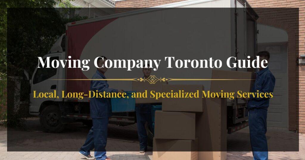 Moving Company Toronto Guide - Local, Long-Distance, and Specialized Moving Services